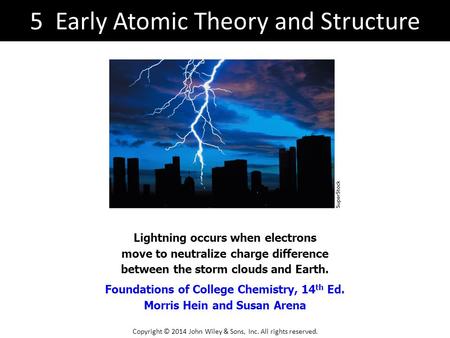 Foundations of College Chemistry, 14 th Ed. Morris Hein and Susan Arena Lightning occurs when electrons move to neutralize charge difference between the.