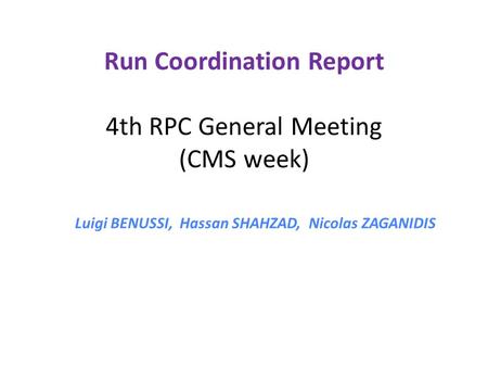 Run Coordination Report 4th RPC General Meeting (CMS week) Luigi BENUSSI, Hassan SHAHZAD, Nicolas ZAGANIDIS.