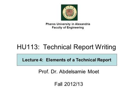 HU113: Technical Report Writing Prof. Dr. Abdelsamie Moet Fall 2012/13 Pharos University in Alexandria Faculty of Engineering Lecture 4: Elements of a.