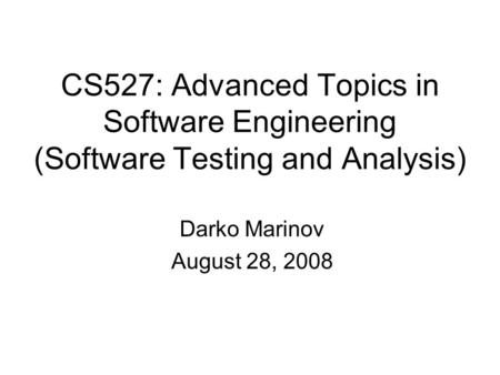 CS527: Advanced Topics in Software Engineering (Software Testing and Analysis) Darko Marinov August 28, 2008.