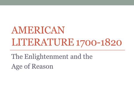 AMERICAN LITERATURE 1700-1820 The Enlightenment and the Age of Reason.