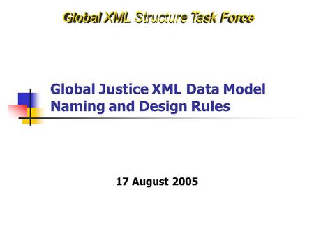 Global Justice XML Data Model Naming and Design Rules 17 August 2005.