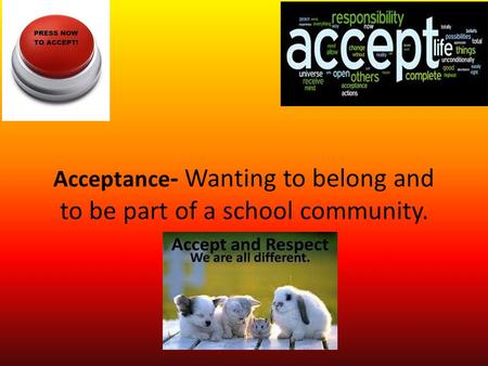 Acceptance - Wanting to belong and to be part of a school community.