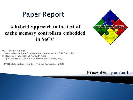 Presenter: Jyun-Yan Li A hybrid approach to the test of cache memory controllers embedded in SoCs’ W. J. Perez, J. Velasco Universidad del Valle Grupo.