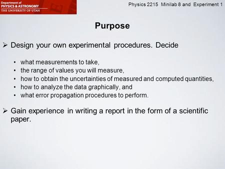 Physics 2215 Minilab 8 and Experiment 1 Purpose  Design your own experimental procedures. Decide what measurements to take, the range of values you will.