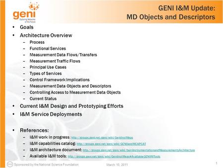 Sponsored by the National Science Foundation 1 March 15, 2011 GENI I&M Update: MD Objects and Descriptors Goals Architecture Overview –Process –Functional.