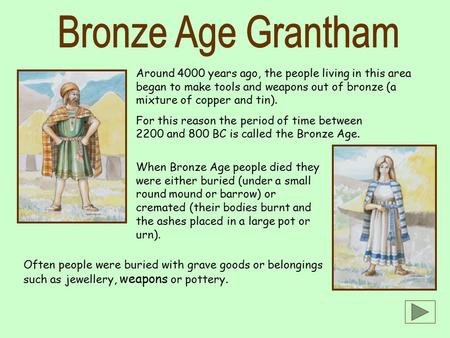 Around 4000 years ago, the people living in this area began to make tools and weapons out of bronze (a mixture of copper and tin). For this reason the.