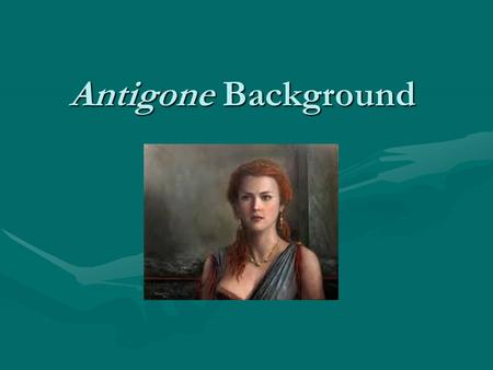 Antigone Background. Religion The Greeks believed that their beliefs in the gods would make their daily lives better; consequently, they also believed.