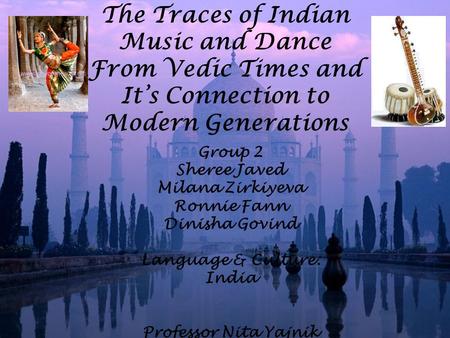 The Traces of Indian Music and Dance From Vedic Times and It’s Connection to Modern Generations Group 2 Sheree Javed Milana Zirkiyeva Ronnie Fann Dinisha.