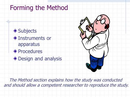 Forming the Method Subjects Instruments or apparatus Procedures Design and analysis The Method section explains how the study was conducted and should.