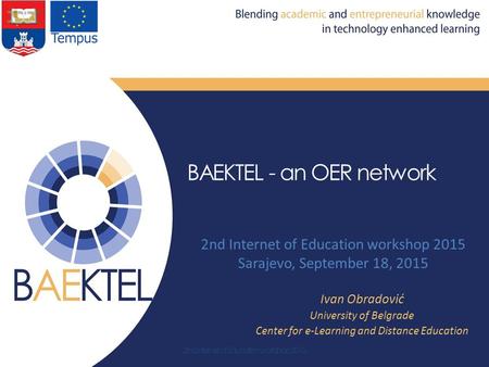 BAEKTEL - an OER network 2nd Internet of Education workshop 2015 Sarajevo, September 18, 2015 Ivan Obradović University of Belgrade Center for e-Learning.