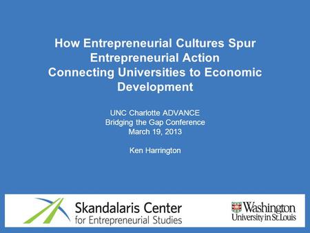 How Entrepreneurial Cultures Spur Entrepreneurial Action Connecting Universities to Economic Development UNC Charlotte ADVANCE Bridging the Gap Conference.