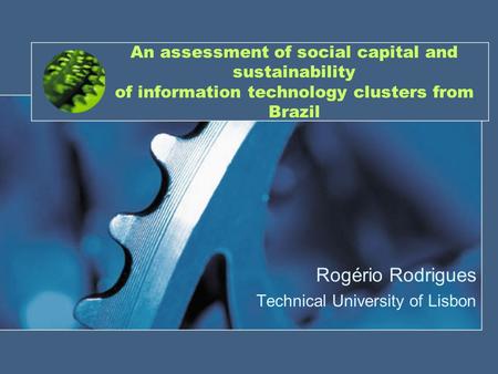 An assessment of social capital and sustainability of information technology clusters from Brazil Rogério Rodrigues Technical University of Lisbon.