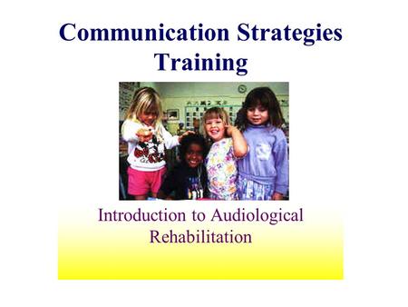 Communication Strategies Training Introduction to Audiological Rehabilitation.