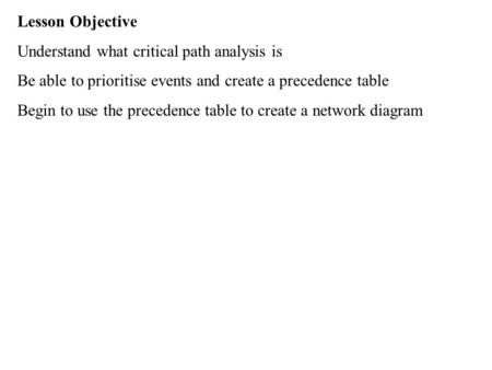 Lesson Objective Understand what critical path analysis is Be able to prioritise events and create a precedence table Begin to use the precedence table.