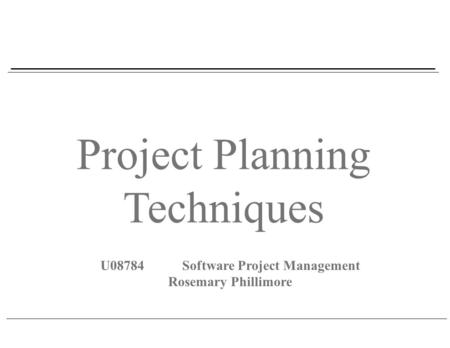 Project Planning Techniques U08784Software Project Management Rosemary Phillimore.