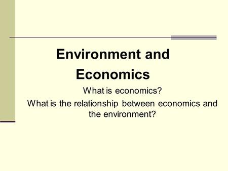 What is economics? What is the relationship between economics and the environment? Environment and Economics.