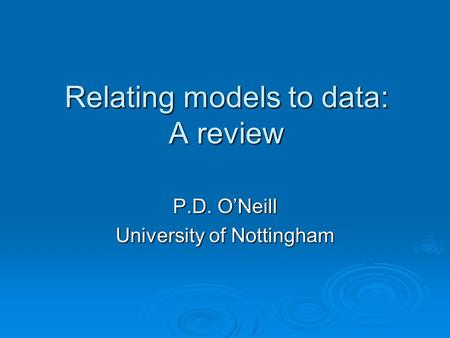 Relating models to data: A review P.D. O’Neill University of Nottingham.