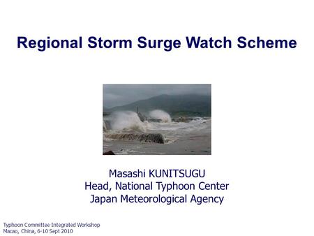 Masashi KUNITSUGU Head, National Typhoon Center Japan Meteorological Agency Regional Storm Surge Watch Scheme Typhoon Committee Integrated Workshop Macao,