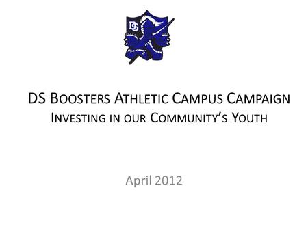 DS B OOSTERS A THLETIC C AMPUS C AMPAIGN I NVESTING IN OUR C OMMUNITY ’ S Y OUTH April 2012.