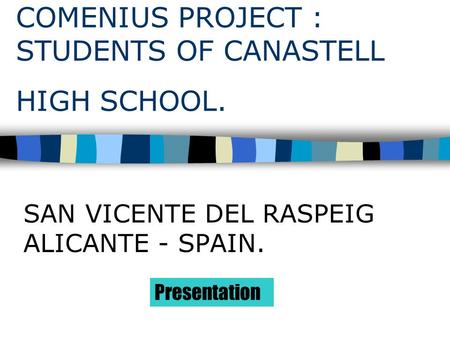 COMENIUS PROJECT : STUDENTS OF CANASTELL HIGH SCHOOL. SAN VICENTE DEL RASPEIG ALICANTE - SPAIN. Presentation.