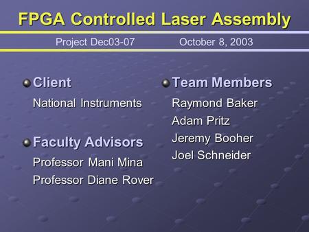 FPGA Controlled Laser Assembly FPGA Controlled Laser Assembly Project Dec03-07October 8, 2003 Client National Instruments Faculty Advisors Professor Mani.