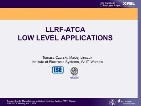 XFEL The European X-Ray Laser Project X-Ray Free-Electron Laser Tomasz Czarski, Maciej Linczuk, Institute of Electronic Systems, WUT, Warsaw LLRF ATCA.