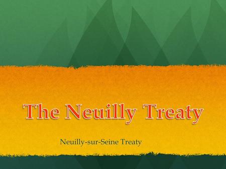 Neuilly-sur-Seine Treaty. Background: World War I Centered around Europe Centered around Europe Allied Powers: France, Britain and Russia Allied Powers: