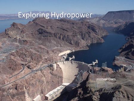 Exploring Hydropower Hoover Dam. About 30 miles southeast of Las Vegas, NV Black Canyon, Colorado River, 1922.