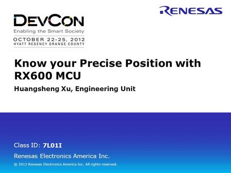 Renesas Electronics America Inc. © 2012 Renesas Electronics America Inc. All rights reserved. Class ID: Know your Precise Position with RX600 MCU Huangsheng.