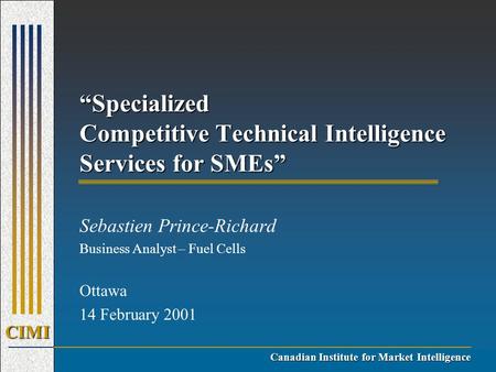 CIMI Canadian Institute for Market Intelligence “Specialized Competitive Technical Intelligence Services for SMEs” Sebastien Prince-Richard Business Analyst.