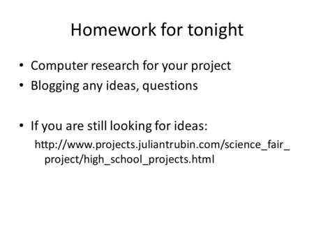 Homework for tonight Computer research for your project Blogging any ideas, questions If you are still looking for ideas: