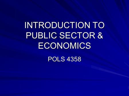 INTRODUCTION TO PUBLIC SECTOR & ECONOMICS POLS 4358.