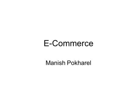 E-Commerce Manish Pokharel. Introduction Electronic Commerce : Commerce + Electronic Electronic Commerce or e-commerce has become a buzzword for businesses.