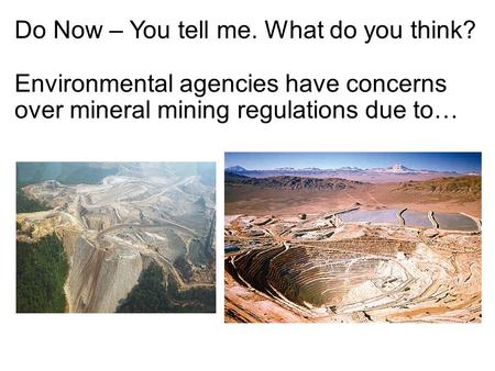 Do Now – You tell me. What do you think? Environmental agencies have concerns over mineral mining regulations due to…