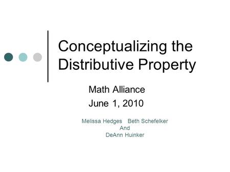 Conceptualizing the Distributive Property Math Alliance June 1, 2010 Melissa Hedges Beth Schefelker And DeAnn Huinker.