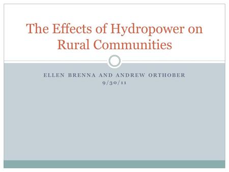 ELLEN BRENNA AND ANDREW ORTHOBER 9/30/11 The Effects of Hydropower on Rural Communities.