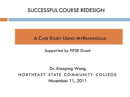 SUCCESSFUL COURSE REDESIGN  A C ASE S TUDY U SING M Y R EADING L AB Supported by FIPSE Grant Dr. Xiaoping Wang NORTHEAST STATE COMMUNITY COLLEGE November.