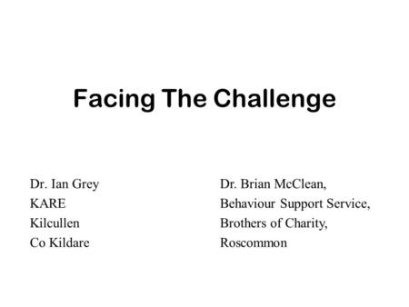 Facing The Challenge Dr. Ian Grey KARE Kilcullen Co Kildare Dr. Brian McClean, Behaviour Support Service, Brothers of Charity, Roscommon.