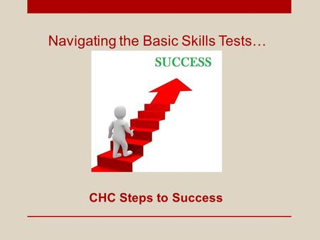 Navigating the Basic Skills Tests… CHC Steps to Success.