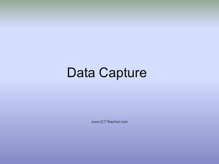 Data Capture www.ICT-Teacher.com. Understand the concept of data encoding. Describe methods of data capture and identify appropriate contexts for their.