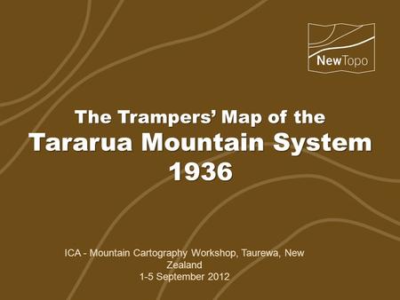 The Trampers’ Map of the Tararua Mountain System 1936 ICA - Mountain Cartography Workshop, Taurewa, New Zealand 1-5 September 2012.