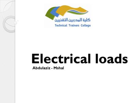 Electrical loads Abdulaziz - Mshal. Q1: What are the types of loads? Q2: What do you know about resistor, capacitor, inductor?