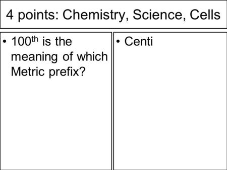 4 points: Chemistry, Science, Cells 100 th is the meaning of which Metric prefix? Centi.