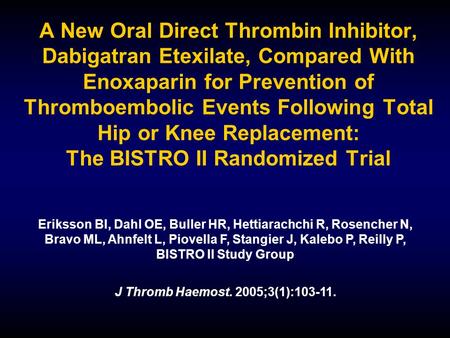 A New Oral Direct Thrombin Inhibitor, Dabigatran Etexilate, Compared With Enoxaparin for Prevention of Thromboembolic Events Following Total Hip or Knee.