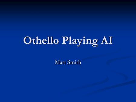 Othello Playing AI Matt Smith. Othello 8x8 Board game 8x8 Board game Try to outflank opponents pieces Try to outflank opponents pieces Winner ends up.