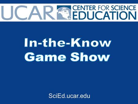 SciEd.ucar.edu. 1.Start the game by creating 3-4 teams or 3-4 individual competitors. 2. Give each team/competitor a bell or buzzer to use when they want.