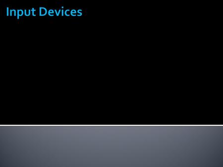  Data or instructions entered into memory of computer  Input device is any hardware component used to enter data or instructions 2.