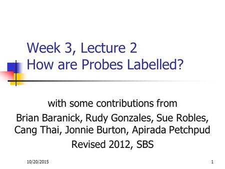 10/20/20151 Week 3, Lecture 2 How are Probes Labelled? with some contributions from Brian Baranick, Rudy Gonzales, Sue Robles, Cang Thai, Jonnie Burton,