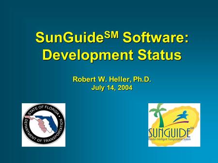 SunGuide SM Software: Development Status Robert W. Heller, Ph.D. July 14, 2004.